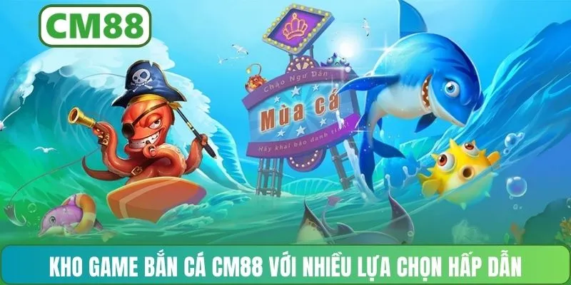 Kho game bắn cá CM88 với nhiều lựa chọn hấp dẫn