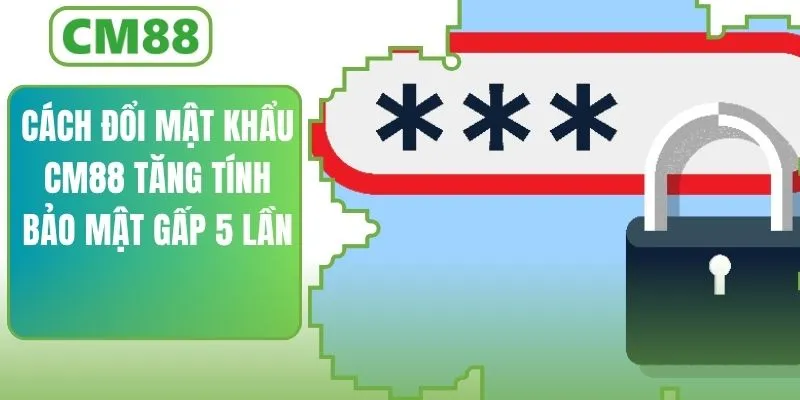 Cách Đổi Mật Khẩu CM88 Tăng Tính Bảo Mật Gấp 5 Lần